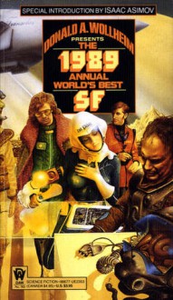 The 1989 Annual World's Best SF - Donald A. Wollheim, Arthur W. Saha, Isaac Asimov, Frederik Pohl, Brenda W. Clough, Jack L. Chalker, Geoffrey A. Landis, David Brin, Steven Gould, John Shirley, George Alec Effinger, Ian Watson, Kristine Kathryn Rusch, Tanith Lee