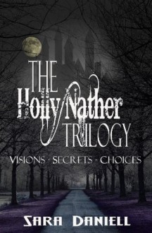 The Holly Nather Trilogy (Visions, Secrets, Choices) - Sara Daniell