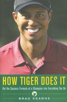 How Tiger Does It: Put the Success Formula of a Champion Into Everything You Do - Brad Kearns