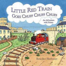 The Little Red Train Goes Chuff, Chuff, Chuff: An Adventure with Noises - Benedict Blathwayt