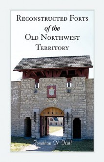 Reconstructed Forts of the Old Northwest Territory - Jonathan Hall