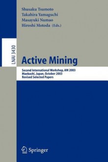 Active Mining: Second International Workshop, Am 2003, Maebashi, Japan, October 28, 2003, Revised Selected Papers - Shusaku Tsumoto