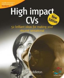 High Impact CVS: 52 Brilliant Ideas for Making Your Resume Sensational - John Middleton