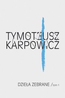 Dzieła zebrane. Tom I - Tymoteusz Karpowicz