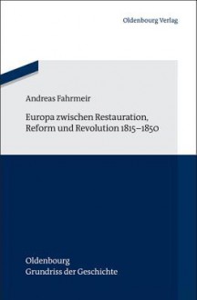 Europa Zwischen Restauration, Reform Und Revolution 1815-1850 - Andreas Fahrmeir