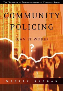 Community Policing: Can It Work? (The Wadsworth Professionalism in Policing Series) - Wesley G. Skogan