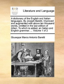 A dictionary of the English and Italian languages. By Joseph Baretti. Improved and augmented with above ten thousand words, omitted in the last edition of Altieri. To which is added, an Italian and English grammar. ... Volume 1 of 2 - Giuseppe Marco Antonio Baretti