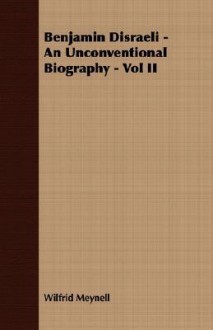 Benjamin Disraeli - An Unconventional Biography - Vol II - Wilfrid Meynell