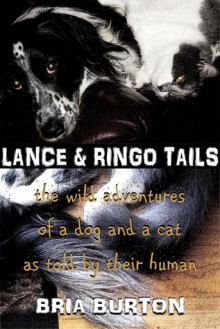 Lance & Ringo Tails: The wild adventure of a dog and a cat as told by their human - Bria Burton