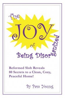 The Joy Of Being Disorganized - Pam Young