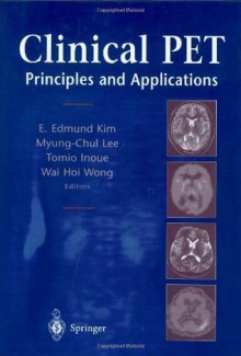 Clinical PET: Principles and Applications - E. Edmund Kim, Myung-Chul Lee, Tomio Inoue, Wai-Hoi Wong