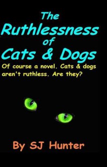 The Ruthlessness of Cats and Dogs - S.J. Hunter