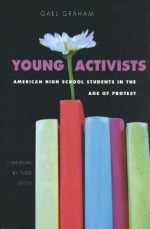 Young Activists: American High School Students in the Age of Protest - Gael Graham, Todd Gitlin