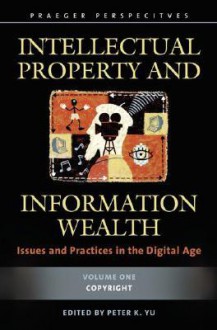 Intellectual Property and Information Wealth [4 Volumes]: Issues and Practices in the Digital Age - Peter K. Yu