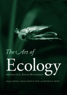 The Art of Ecology: Writings of G. Evelyn Hutchinson - G. Evelyn Hutchinson, Thomas E. Lovejoy, David M. Post, Melinda D. Smith, David K. Skelly