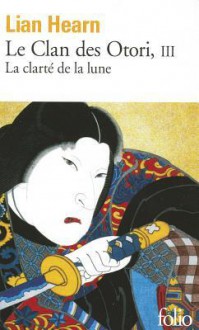 La Clarté de la lune (Le Clan des Otori, #3) - Lian Hearn