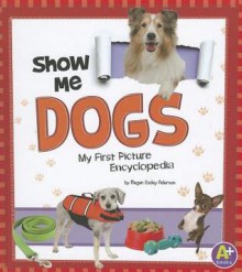 Show Me Dogs: My First Picture Encyclopedia - Megan Cooley Peterson