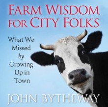 Farm Wisdom for City Folks: What We Missed by Growing Up in Town - John Bytheway