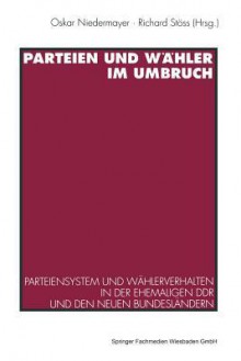 Parteien Und Wahler Im Umbruch: Parteiensystem Und Wahlerverhalten in Der Ehemaligen Ddr Und Den Neuen Bundeslandern - Oskar Niedermayer, Richard Stoss