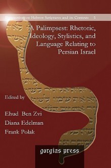 A Palimpsest: Rhetoric, Ideology, Stylistics, and Language Relating to Persian Israel - Ehud Ben Zvi, Diana V. Edelman, Frank Polak