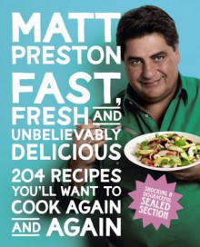 Fast, Fresh and Unbelievably Delicious: 204 Recipes You'll Want to Cook Again and Again - Matt Preston