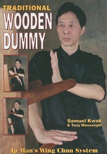 Traditional Wooden Dummy: Ip Man's Wing Chun System - Samuel Kwok, Tony Massengill