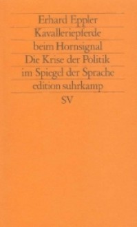 Kavalleriepferde beim Hornsignal: die Krise der Politik im Spiegel der Sprache - Erhard Eppler