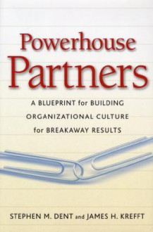Powerhouse Partners: A Blueprint for Building Organizational Culture for Breakaway Results - Stephen M. Dent, James H. Krefft