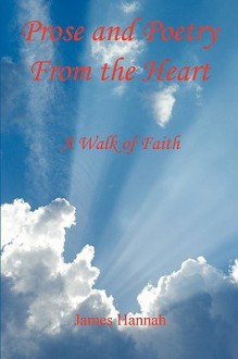 Prose and Poetry from the Heart: A Walk of Faith - James Hannah