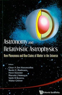 Astronomy and Relativistic Astrophysics: New Phenomena and New States of Matter in the Universe - Cesar A. Zen Vasconcellos, E.J. Bardo Bodmann, Horst Stoecker, Marcelo J Reboucas, Valdir B Bezerra, Walter Greiner