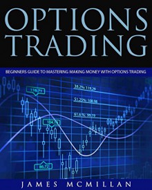 Options Trading: Beginners Guide to Mastering Making Money with Options Trading - James McMillan