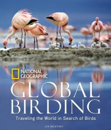 Global Birding: Traveling the World in Search of Birds - Les Beletsky