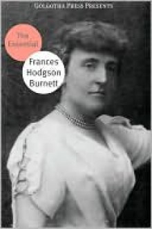 The Essential Works of Frances Hodgson Burnett - Golgotha Press, Frances Hodgson Burnett