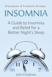 Insomnia: A Guide to Insomnia and Relief for a Better Night's Sleep - John Chatham