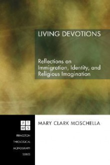 Living Devotions: Reflections on Immigration, Identity, and Religious Imagination - Mary Clark Moschella