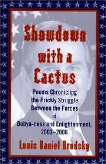 Showdown with a Cactus: Poems Chronicling the Prickly Struggle Between the Forces of Dubya-Ness and Enlightenment - Louis Daniel Brodsky