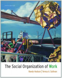 The Social Organization of Work - Randy Hodson, Teresa A. Sullivan