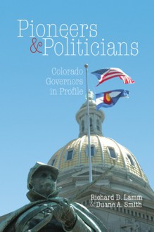 Pioneers & Politicians: Colorado Governors in Profile - Richard D. Lamm, Richard Lamm, Duane A. Smith