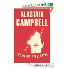 The Happy Depressive: In Pursuit of Personal and Political Happiness - Alastair Campbell