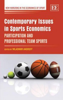 Contemporary Issues in Sports Economics: Participation and Professional Team Sports - Wladimir Andreff