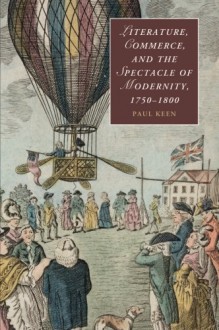 Literature, Commerce, and the Spectacle of Modernity, 1750-1800 - Paul Keen