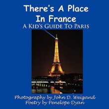 There's a Place in France, a Kid's Guide to Paris - Penelope Dyan, John D. Weigand