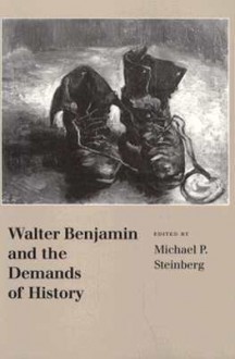 Walter Benjamin and the Demands of History - Michael P. Steinberg