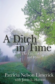 A Ditch in Time: The City, the West and Water - Patricia Nelson Limerick, Jason Hanson