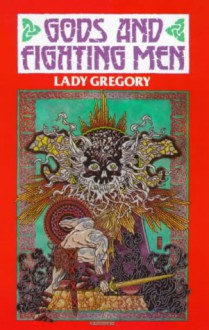 Gods and Fighting Men: The Story of the Tuatha de Danaan and of the Fianna of Ireland - Isabella Augusta Persse (Lady Gregory)