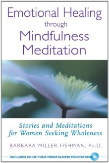 Emotional Healing through Mindfulness Meditation: Stories and Meditations for Women Seeking Wholeness - Barbara Miller Fishman, Shinzen Young