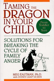 Taming the Dragon in Your Child: Solutions for Breaking the Cycle of Family Anger - Meg Eastman, Sydney Craft Rozen