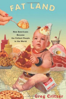 Fat Land: How Americans Became the Fattest People in the World - Greg Critser