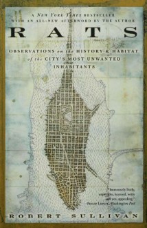 Rats: Observations on the History and Habitat of the City's Most Unwanted Inhabitants - Robert Sullivan