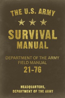 The U.S. Army Survival Manual: Department of the Army Field Manual 21-76 - DEPARTMENT OF THE ARMY HEADQUARTERS